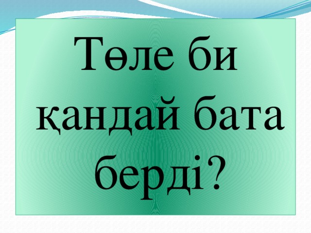 Төле би қандай бата берді?