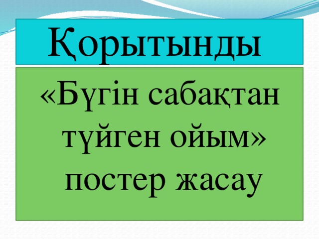 Қорытынды «Бүгін сабақтан түйген ойым» постер жасау