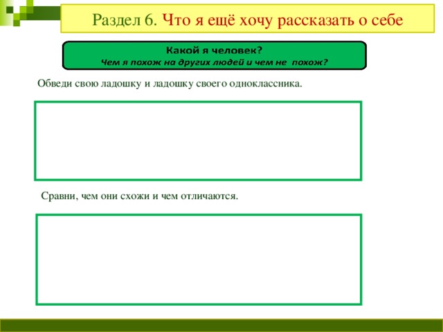 Раздел 6. Что я ещё хочу рассказать о себе Обведи свою ладошку и ладошку своего одноклассника. Сравни, чем они схожи и чем отличаются.