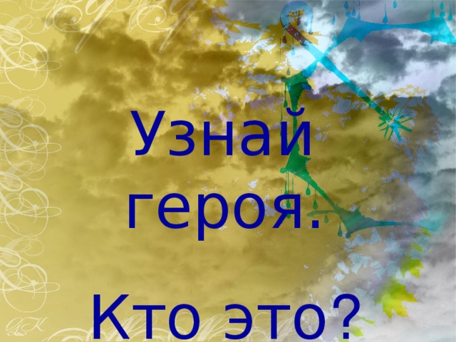 Узнай героя.  Кто это ?