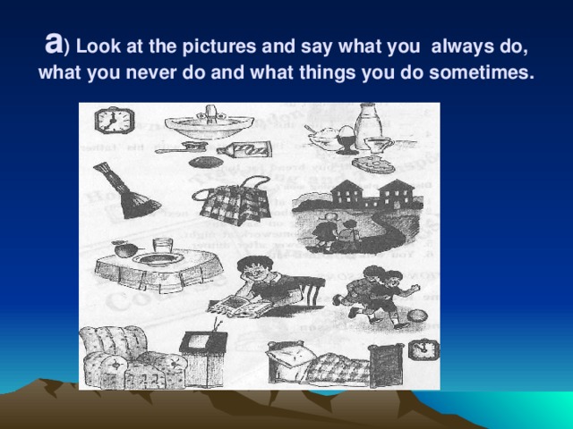 a ) Look at the pictures and say what you always do, what you never do and what things you do sometimes.