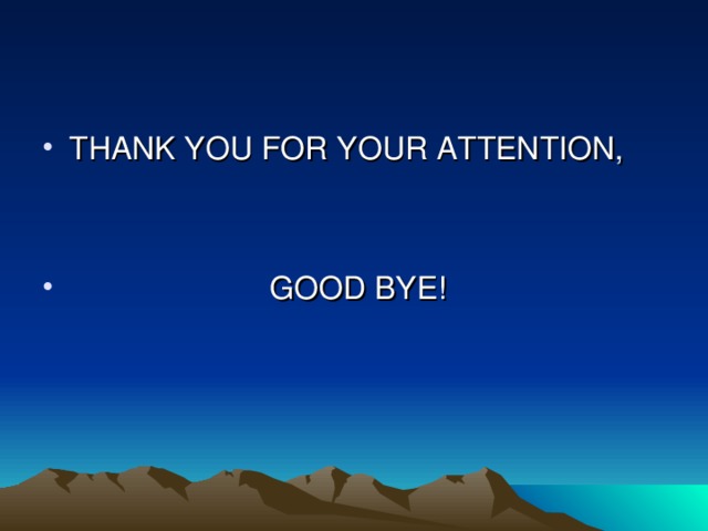 THANK YOU FOR YOUR ATTENTION,    GOOD BYE!