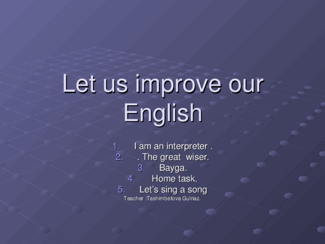 Let us improve our English I am an interpreter . . The great wiser. Bayga.  Home task. Let’s sing a song Teacher :Tashimbetova Gulnaz.