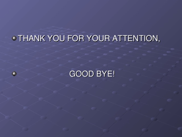 THANK YOU FOR YOUR ATTENTION,    GOOD BYE!