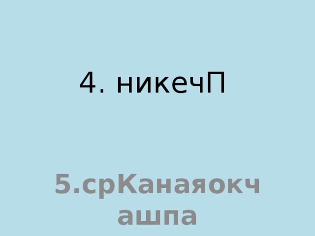 4. никечП     5.срКанаяокчашпа