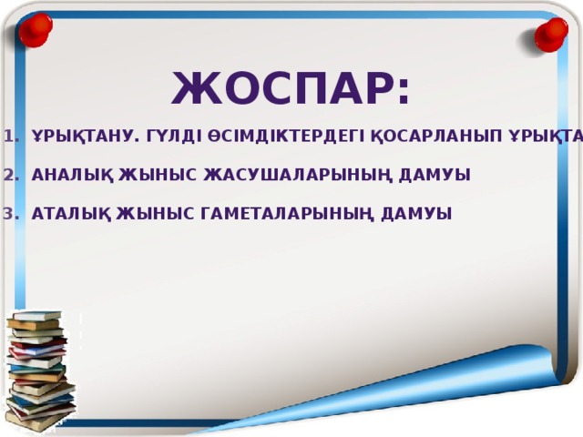 Жоспар: Ұрықтану. Гүлді өсімдіктердегі қосарланып ұрықтану Аналық жыныс жасушаларының дамуы Аталық жыныс гаметаларының дамуы