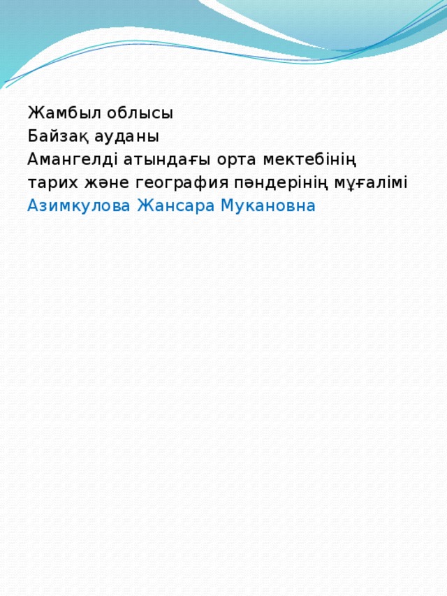 Жамбыл облысы Байзақ ауданы Амангелді атындағы орта мектебінің тарих және география пәндерінің мұғалімі Азимкулова Жансара Мукановна