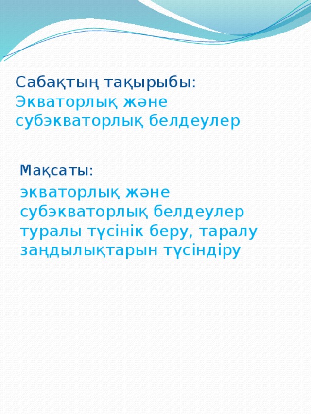 Сабақтың тақырыбы:  Экваторлық және субэкваторлық белдеулер Мақсаты: экваторлық және субэкваторлық белдеулер туралы түсінік беру, таралу заңдылықтарын түсіндіру