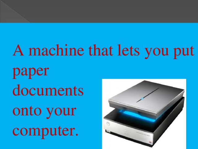 A machine that lets you put paper  documents  onto your  computer.