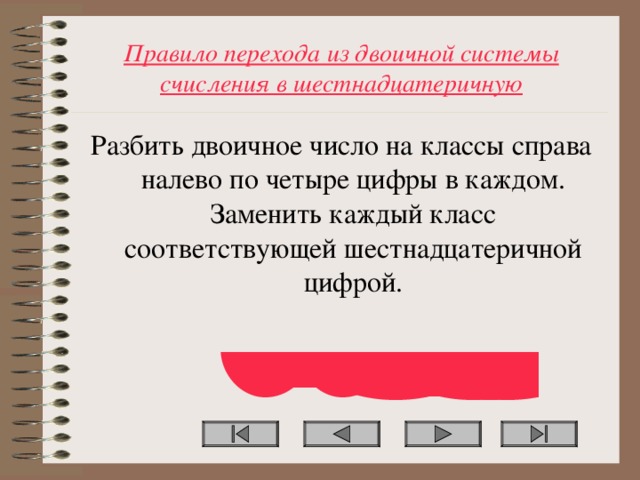 Правило перехода из двоичной системы счисления в шестнадцатеричную Разбить двоичное число на классы справа налево по четыре цифры в каждом. Заменить каждый класс соответствующей шестнадцатеричной цифрой.