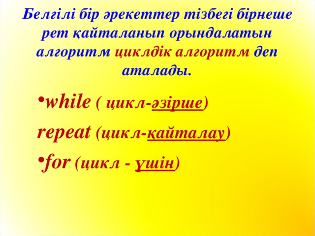 Белгілі бір әрекеттер тізбегі бірнеше рет қайталанып орындалатын  алгоритм циклдік алгоритм деп аталады. while  ( цикл- әзірше ) repeat  (цикл- қайталау )