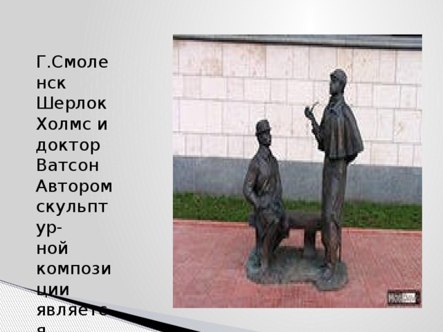 Г.Смоленск Шерлок Холмс и доктор Ватсон Автором скульптур- ной композиции является  А.Ю. Орлов