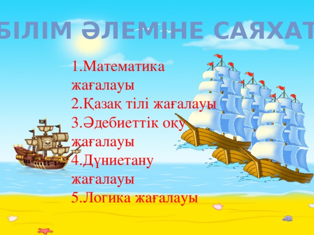 Білім әлеміне саяхат 1.Математика жағалауы 2.Қазақ тілі жағалауы 3.Әдебиеттік оқу жағалауы 4.Дүниетану жағалауы 5.Логика жағалауы