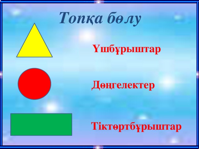 Топқа бөлу  Үшбұрыштар  Дөңгелектер Тіктөртбұрыштар