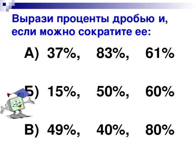 Вырази проценты дробью и, если можно сократите ее: А) 37%, 83%, 61%  Б) 15%, 50%, 60%  В) 49%, 40%, 80%