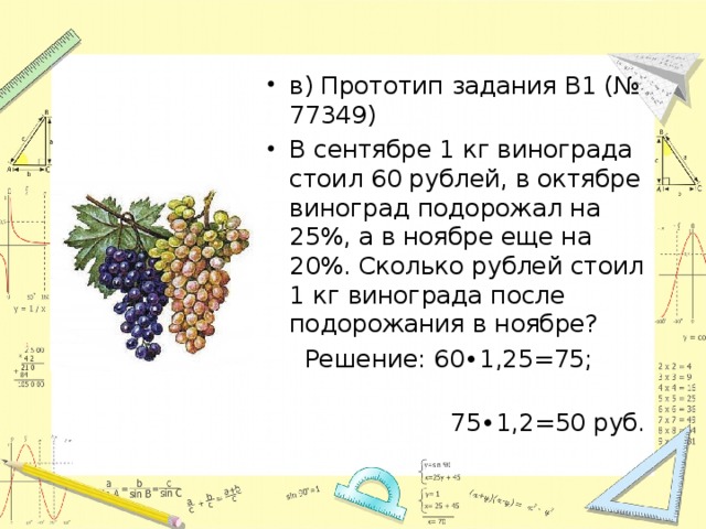 в) Прототип задания B1 (№ 77349) В сентябре 1 кг винограда стоил 60 рублей, в октябре виноград подорожал на 25%, а в ноябре еще на 20%. Сколько рублей стоил 1 кг винограда после подорожания в ноябре?