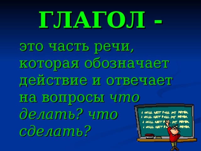 ГЛАГОЛ -  это часть речи, которая обозначает действие и отвечает на вопросы что делать? что сделать?