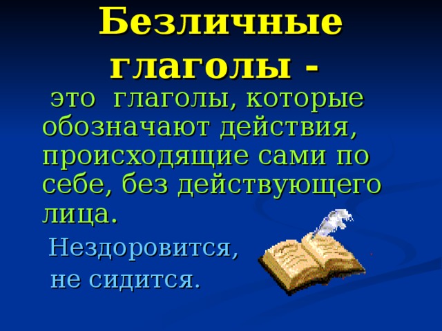 Безличные глаголы -  это глаголы, которые обозначают действия, происходящие сами по себе, без действующего лица.  Нездоровится,  не сидится.