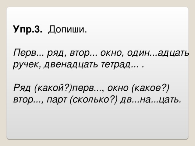 Упр.3. Допиши. Перв. .. ряд, втор... окно, один...адцать ручек, двенадцать тетрад... . Ряд (какой?)перв. .., окно (какое?) втор..., парт (сколько?) дв...на...цать.