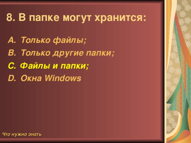 7. Какой путь из корневого каталога указан верно? А:\Обучающие программы\Поле чудес\ pole.exe ; \Обучающие программы\Поле  чудес\  pole.exe ; А:\Обучающие  программы\Поле  чудес\ А:Обучающие программы Поле чудес Что нужно знать