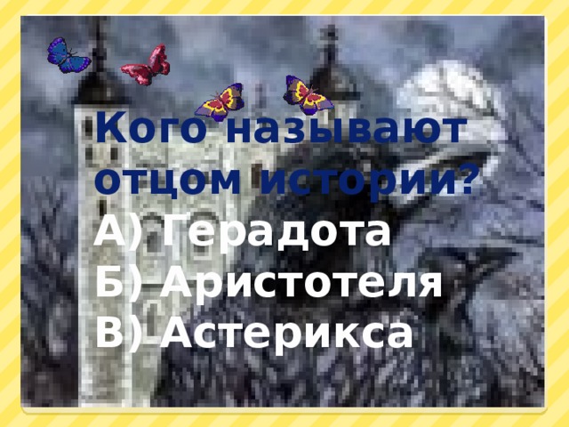 Кого называют отцом истории? А) Герадота Б) Аристотеля В) Астерикса