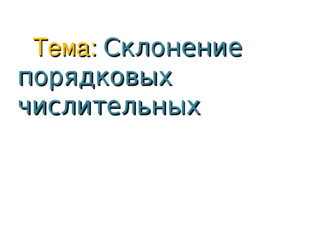 Тема: Склонение  порядковых  числительных