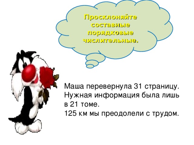 Просклоняйте составные порядковые числительные. Маша перевернула 31 страницу. Нужная информация была лишь в 21 томе. 125 км мы преодолели с трудом.