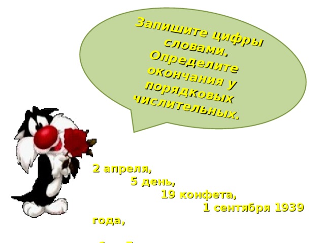 Запишите цифры словами. Определите окончания у порядковых числительных. 2 апреля,  5 день,  19 конфета,  1 сентября 1939 года,  сбил 7 мишень.