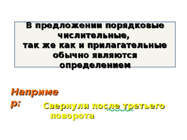 В предложении порядковые числительные, так же как и прилагательные обычно являются определением Например: Свернули после третьего поворота