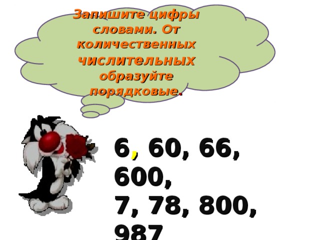 Запишите цифры словами. От количественных числительных образуйте порядковые . 6 , 60, 66, 600, 7, 78, 800, 987