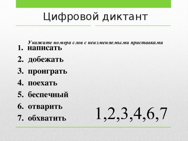 Цифровой диктант Укажите номера слов с неизменяемыми приставками 1 . написать 2. добежать 3. проиграть 4. поехать 5. беспечный 6. отварить 7. обхватить