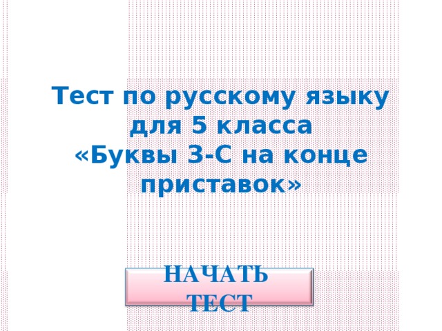 Тест по русскому языку  для 5 класса  «Буквы З-С на конце приставок» НАЧАТЬ ТЕСТ