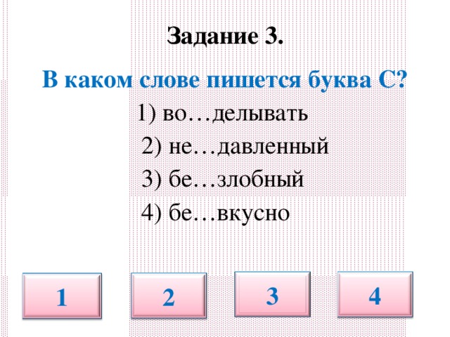 Задание 3.   В каком слове пишется буква С? 1) во…делывать  2) не…давленный  3) бе…злобный  4) бе…вкусно 3 4 2 1