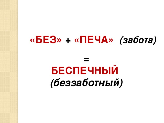 «БЕЗ» + «ПЕЧА» (забота)  = БЕСПЕЧНЫЙ (беззаботный)