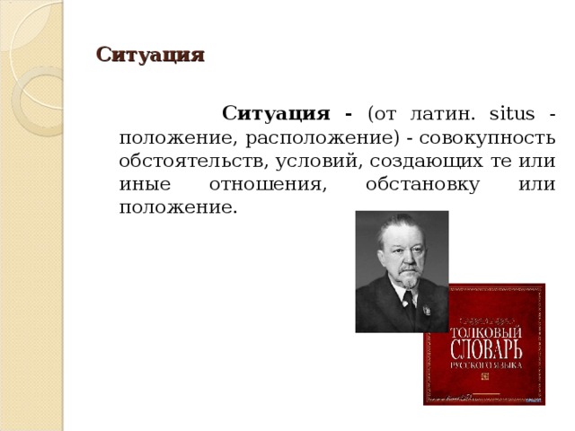 Ситуация   Ситуация - (от латин. situs - положение, расположение) - совокупность обстоятельств, условий, создающих те или иные отношения, обстановку или положение.