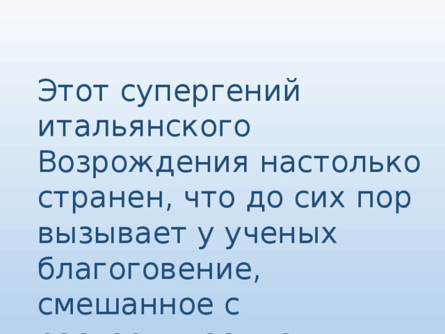 Этот супергений итальянского Возрождения настолько странен, что до сих пор вызывает у ученых благоговение, смешанное с растерянностью.