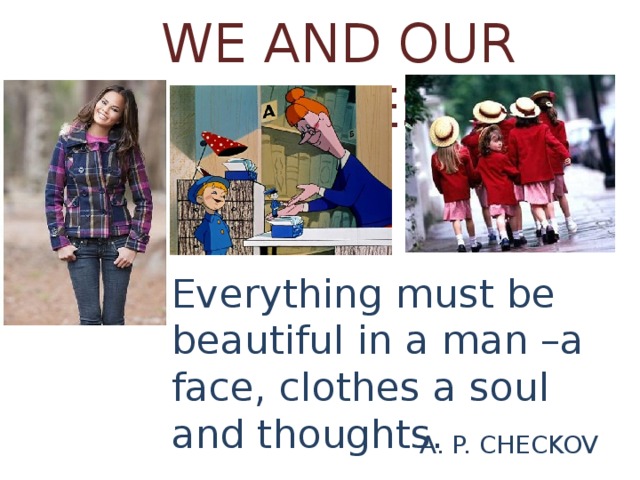 WE AND OUR CLOTHES. Everything must be beautiful in a man –a face, clothes a soul and thoughts. A. P. CHECKOV