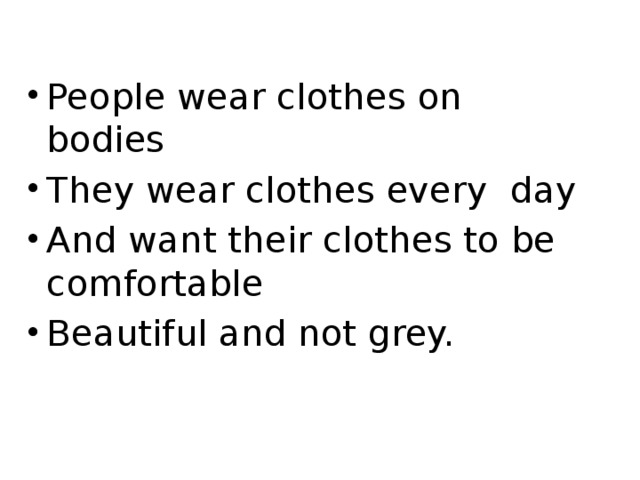 People wear clothes on bodies They wear clothes every day And want their clothes to be comfortable Beautiful and not grey.