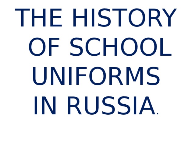 THE HISTORY  OF SCHOOL UNIFORMS IN RUSSIA .