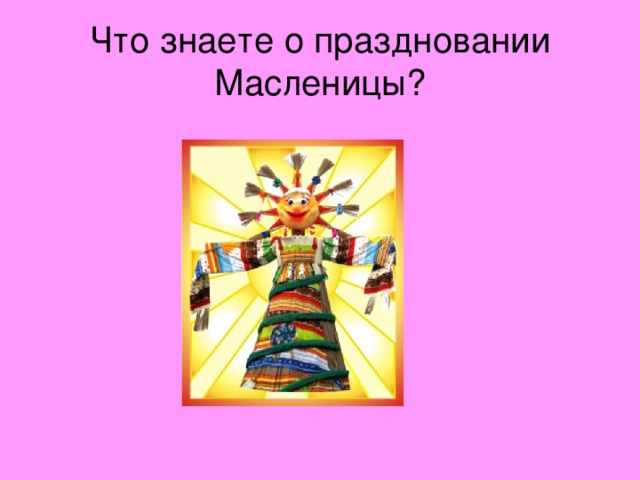 Что знаете о праздновании  Масленицы?