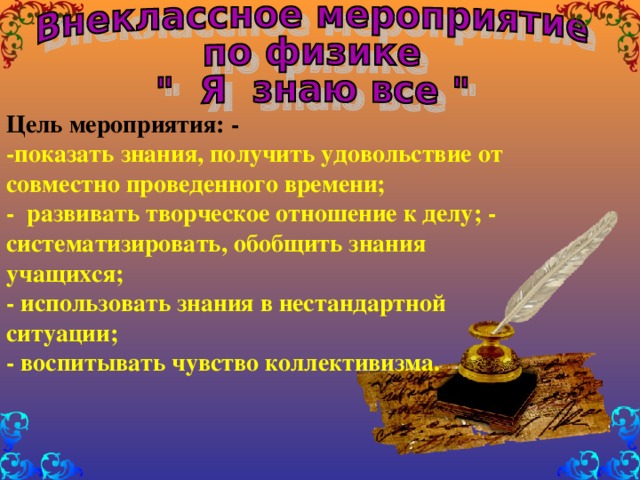 Цель мероприятия: - -показать знания, получить удовольствие от совместно проведенного времени; - развивать творческое отношение к делу; - систематизировать, обобщить знания учащихся; - использовать знания в нестандартной ситуации; - воспитывать чувство коллективизма.