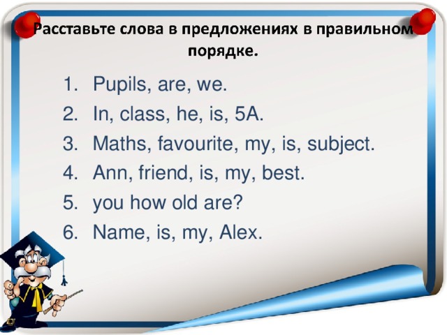 Pupils, are, we. In, class, he, is, 5A. Maths, favourite, my, is, subject. Ann, friend, is, my, best. you how old are? Name, is, my, Alex.