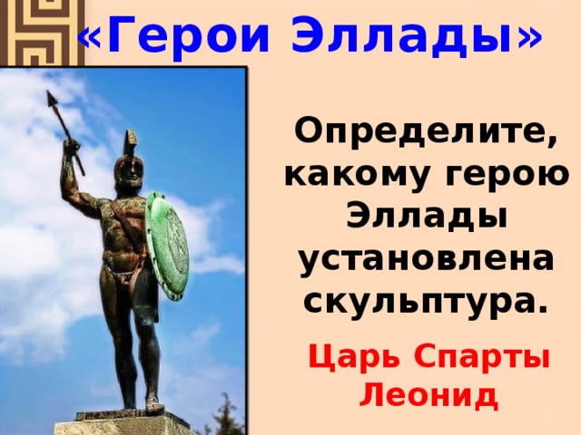 «Герои Эллады» Определите, какому герою Эллады установлена скульптура. Царь Спарты Леонид