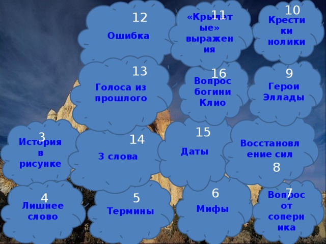 10 «Крылатые» выражения Ошибка Крестики нолики 11 12 Голоса из прошлого 13 Герои Эллады Вопрос богини Клио 9 16 Даты Восстановление сил История в рисунке 15 3 слова 3 14 8 Мифы Вопрос от соперника Термины Лишнее слово 6 7 4 5