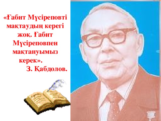 « Ғабит Мүсіреповті мақтаудың керегі жоқ . Ғабит Мүсіреповпен мақтануымыз керек » .          З . Қабдолов .   