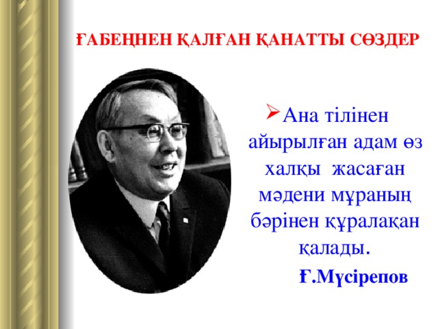 ҒАБЕҢНЕН ҚАЛҒАН ҚАНАТТЫ СӨЗДЕР Ана тілінен айырылған адам өз халқы жасаған мәдени мұраның бәрінен құралақан қалады .  Ғ.Мүсірепов