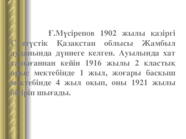 Ғ.Мүсірепов 1902 жылы қазіргі Солтүстік Қазақстан облысы Жамбыл ауданында дүниеге келген. Ауылында хат танығаннан кейін 1916 жылы 2 кластық орыс мектебінде 1 жыл, жоғары басқыш мектебінде 4 жыл оқып, оны 1921 жылы бітіріп шығады.