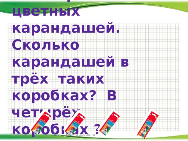 В коробке 8 цветных карандашей. Сколько карандашей в трёх таких коробках? В четырёх коробках ?  11/4/16 http://aida.ucoz.ru