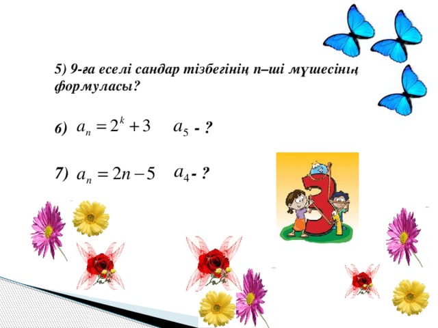 5) 9-ға еселі сандар тізбегінің n–ші мүшесінің формуласы?  6 ) - ?  7) - ?