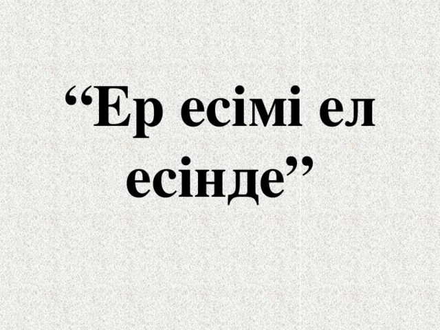 Ер есімі ел есінде презентация 5 сынып